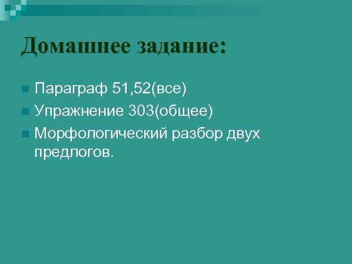 Домашнее задание: Параграф 51, 52(все) n Упражнение 303(общее) n Морфологический разбор двух предлогов. n