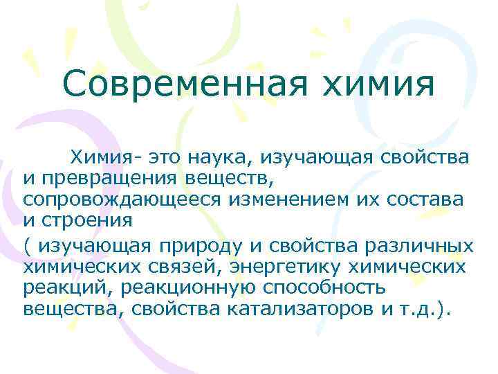 Современная химия Химия- это наука, изучающая свойства и превращения веществ, сопровождающееся изменением их состава