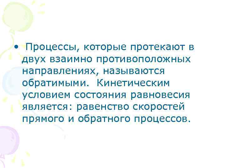  • Процессы, которые протекают в двух взаимно противоположных направлениях, называются обратимыми. Кинетическим условием