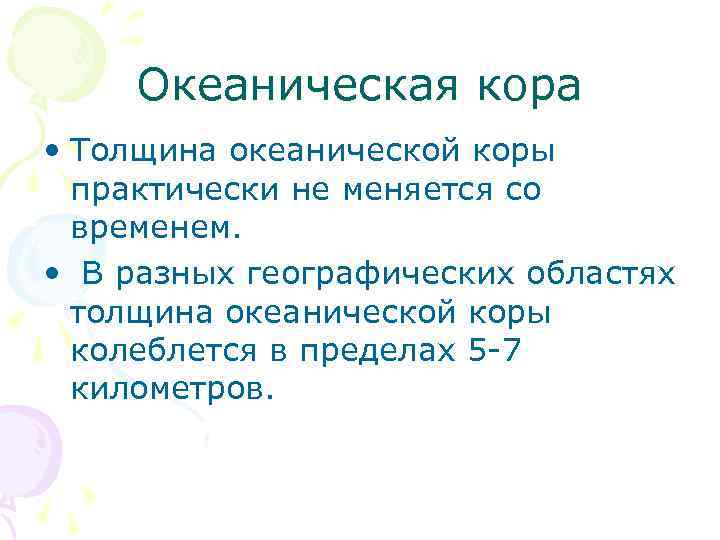 Океаническая кора • Толщина океанической коры практически не меняется со временем. • В разных