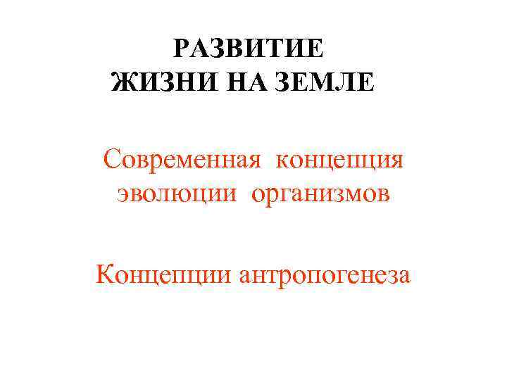  РАЗВИТИЕ ЖИЗНИ НА ЗЕМЛЕ Современная концепция эволюции организмов Концепции антропогенеза 