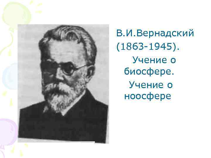 В. И. Вернадский (1863 -1945). Учение о биосфере. Учение о ноосфере 