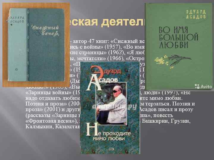 Творческая деятельность Эдуард Асадов — автор 47 книг: «Снежный вечер» (1956), «Солдаты вернулись с