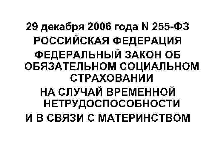 29 декабря 2006 года N 255 -ФЗ РОССИЙСКАЯ ФЕДЕРАЦИЯ ФЕДЕРАЛЬНЫЙ ЗАКОН ОБ ОБЯЗАТЕЛЬНОМ СОЦИАЛЬНОМ