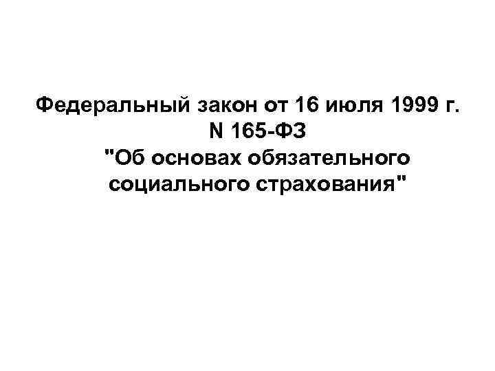 Федеральный закон от 16 июля 1999 г. N 165 -ФЗ "Об основах обязательного социального