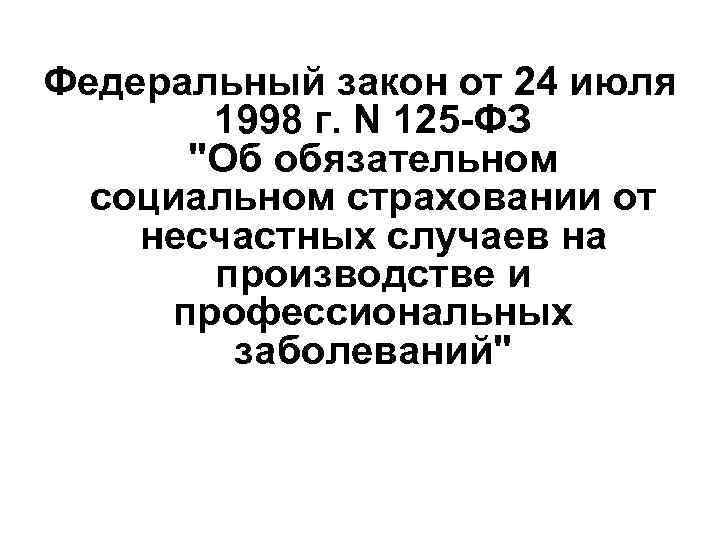 Федеральный закон от 24 июля 1998 г. N 125 -ФЗ "Об обязательном социальном страховании