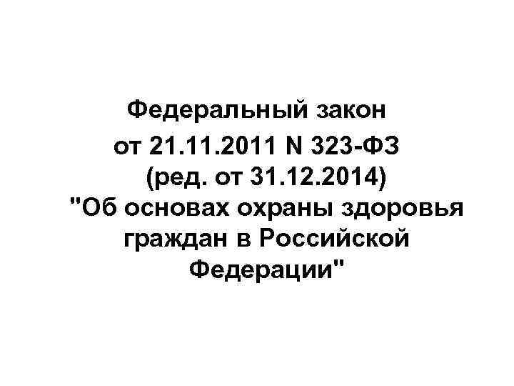 Федеральный закон от 21. 11. 2011 N 323 -ФЗ (ред. от 31. 12. 2014)