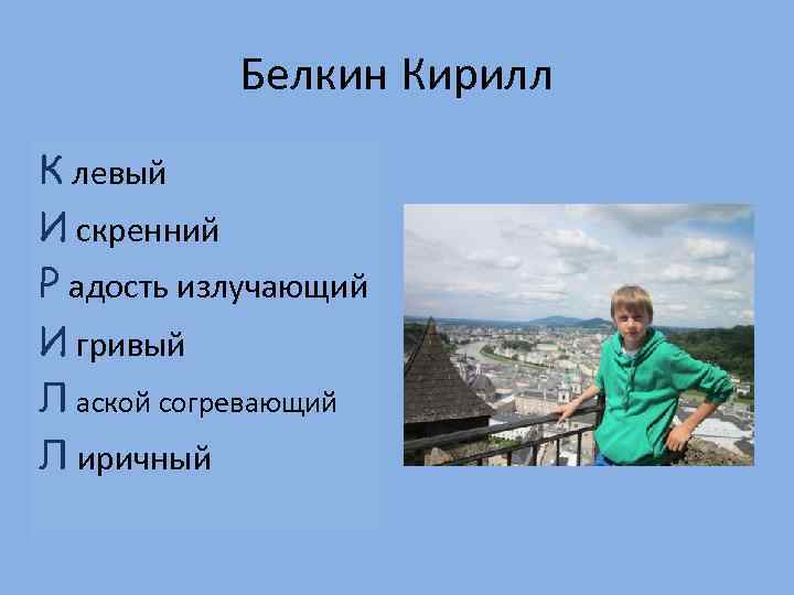 Белкин Кирилл К левый И скренний Р адость излучающий И гривый Л аской согревающий