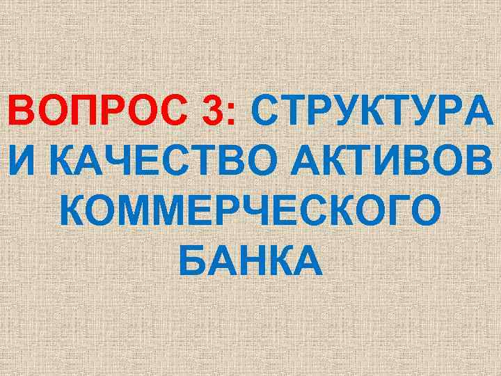 ВОПРОС 3: СТРУКТУРА И КАЧЕСТВО АКТИВОВ КОММЕРЧЕСКОГО БАНКА 