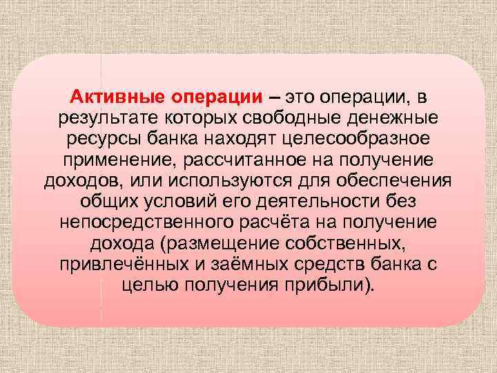 Активные операции – это операции, в результате которых свободные денежные ресурсы банка находят целесообразное