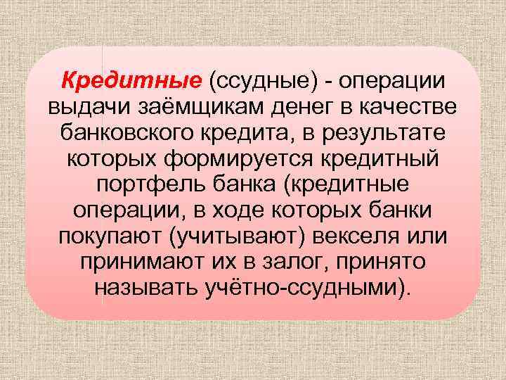 Кредитные (ссудные) - операции выдачи заёмщикам денег в качестве банковского кредита, в результате которых