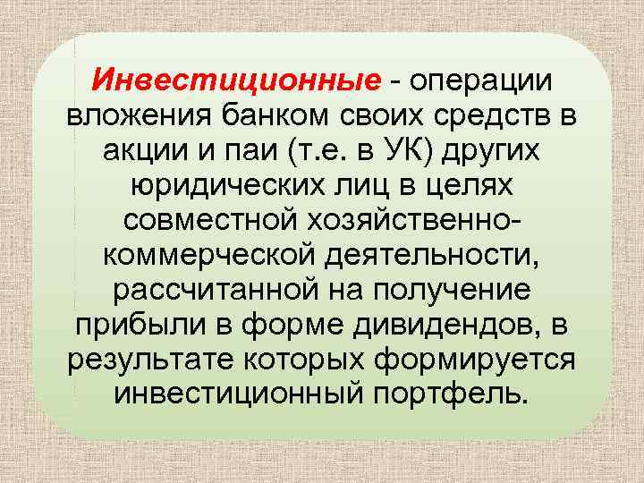 Инвестиционные - операции вложения банком своих средств в акции и паи (т. е. в