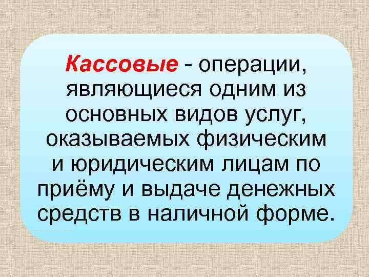 Кассовые - операции, являющиеся одним из основных видов услуг, оказываемых физическим и юридическим лицам