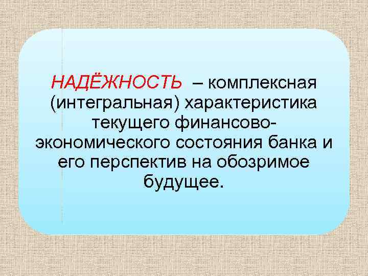 НАДЁЖНОСТЬ – комплексная (интегральная) характеристика текущего финансовоэкономического состояния банка и его перспектив на обозримое