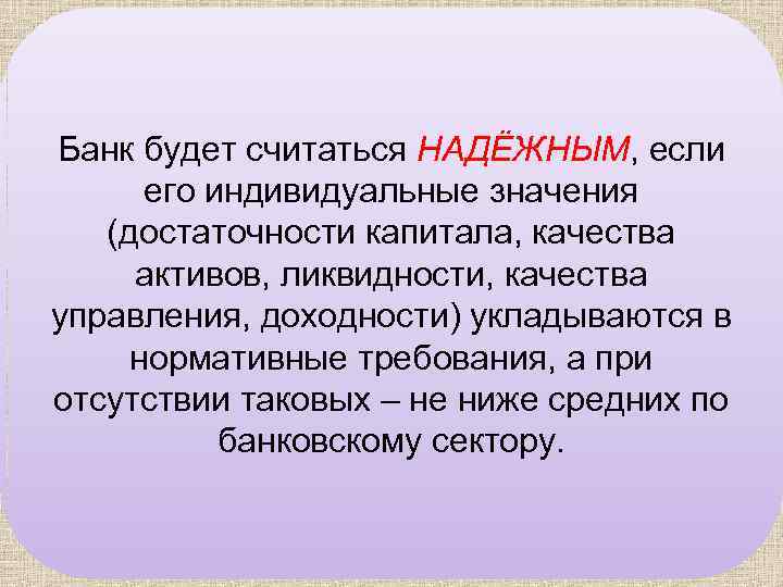 Банк будет считаться НАДЁЖНЫМ, если его индивидуальные значения (достаточности капитала, качества активов, ликвидности, качества