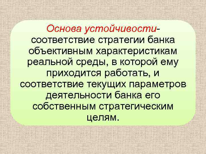 Основа устойчивостисоответствие стратегии банка объективным характеристикам реальной среды, в которой ему приходится работать, и