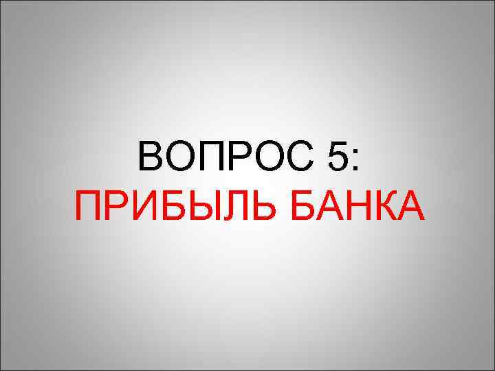 ВОПРОС 5: ПРИБЫЛЬ БАНКА 