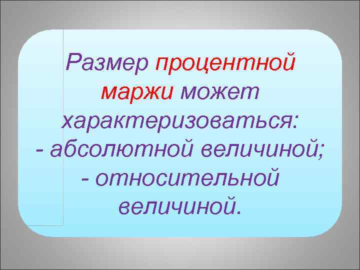 Размер процентной маржи может характеризоваться: - абсолютной величиной; - относительной величиной. 