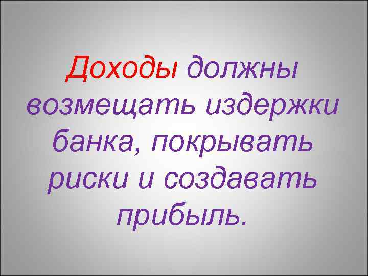 Доходы должны возмещать издержки банка, покрывать риски и создавать прибыль. 