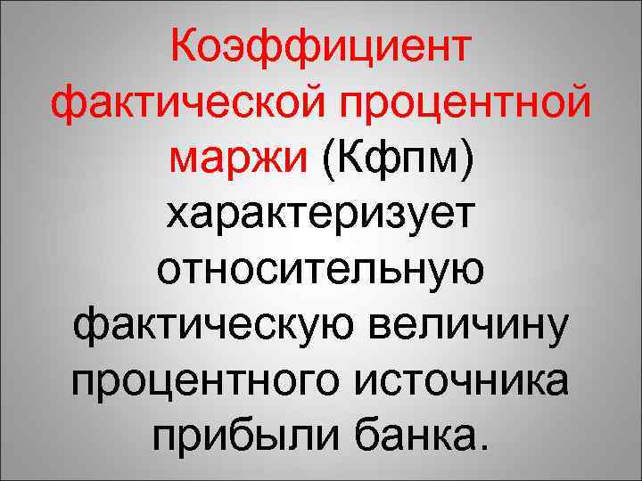 Коэффициент фактической процентной маржи (Кфпм) характеризует относительную фактическую величину процентного источника прибыли банка. 