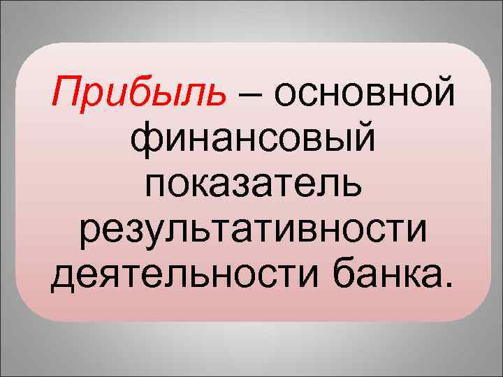Прибыль – основной финансовый показатель результативности деятельности банка. 