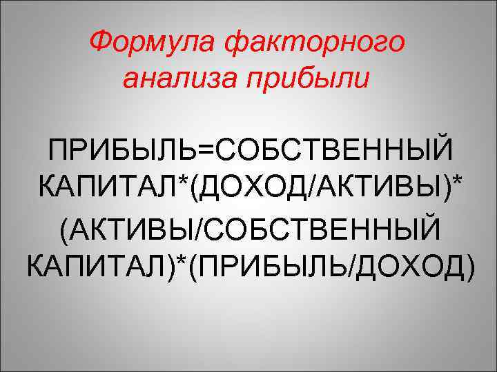 Формула факторного анализа прибыли ПРИБЫЛЬ=СОБСТВЕННЫЙ КАПИТАЛ*(ДОХОД/АКТИВЫ)* (АКТИВЫ/СОБСТВЕННЫЙ КАПИТАЛ)*(ПРИБЫЛЬ/ДОХОД) 