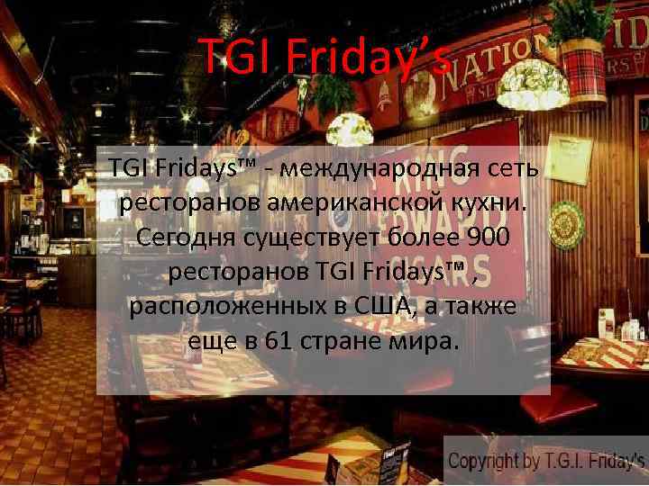 TGI Friday’s TGI Fridays™ - международная сеть ресторанов американской кухни. Сегодня существует более 900