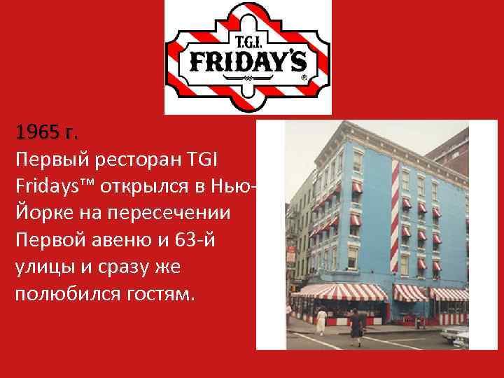 1965 г. Первый ресторан TGI Fridays™ открылся в Нью. Йорке на пересечении Первой авеню