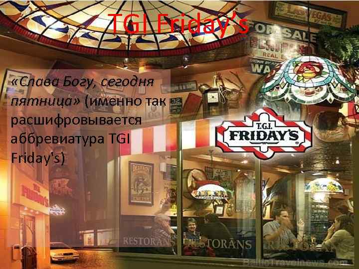 TGI Friday’s «Слава Богу, сегодня пятница» (именно так расшифровывается аббревиатура TGI Friday's) 