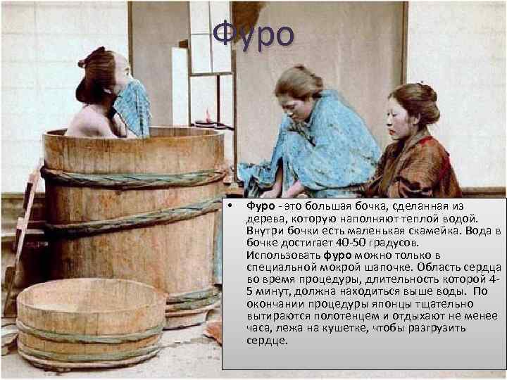 Фуро • Фуро - это большая бочка, сделанная из дерева, которую наполняют теплой водой.