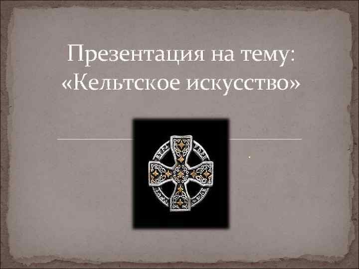 Презентация на тему: «Кельтское искусство» . 