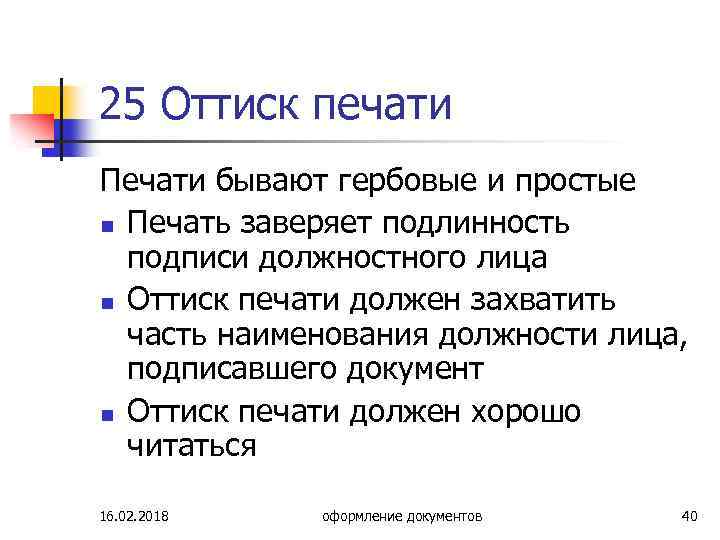 25 Оттиск печати Печати бывают гербовые и простые n Печать заверяет подлинность подписи должностного