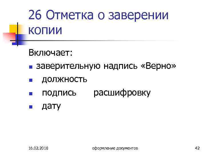 26 Отметка о заверении копии Включает: n заверительную надпись «Верно» n должность n подпись