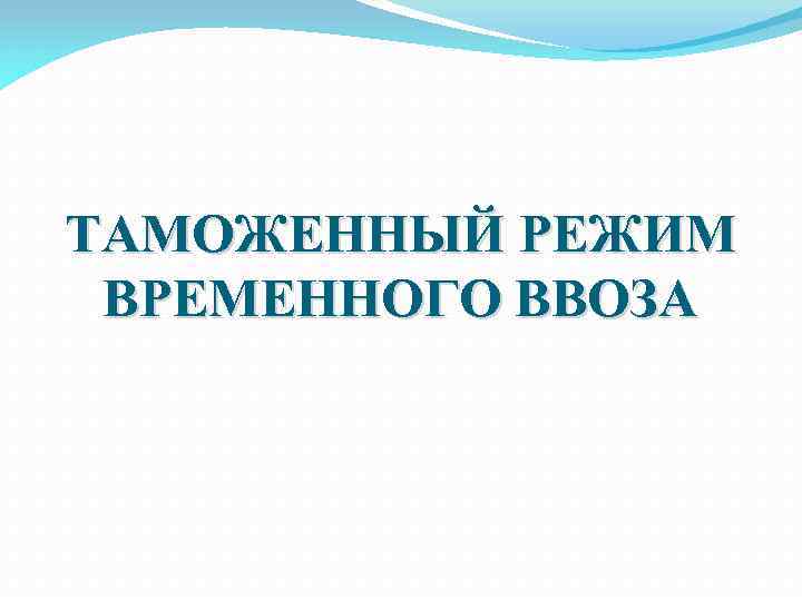 ТАМОЖЕННЫЙ РЕЖИМ ВРЕМЕННОГО ВВОЗА 