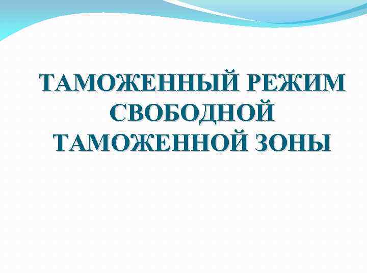 ТАМОЖЕННЫЙ РЕЖИМ СВОБОДНОЙ ТАМОЖЕННОЙ ЗОНЫ 