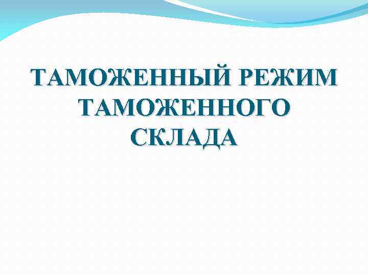 ТАМОЖЕННЫЙ РЕЖИМ ТАМОЖЕННОГО СКЛАДА 