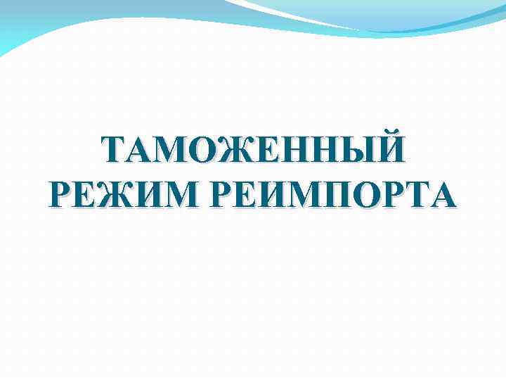ТАМОЖЕННЫЙ РЕЖИМ РЕИМПОРТА 