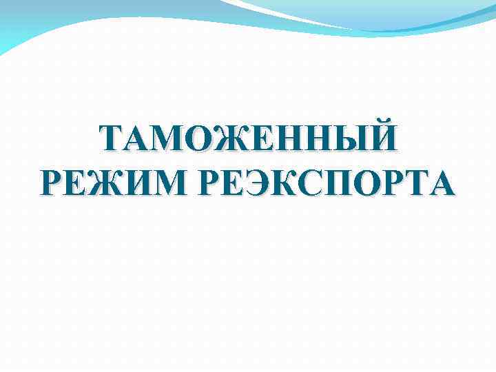 ТАМОЖЕННЫЙ РЕЖИМ РЕЭКСПОРТА 