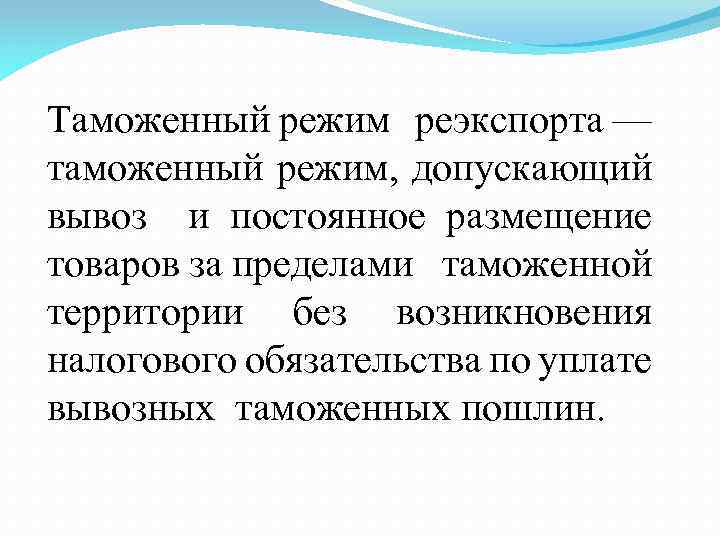 Таможенный режим реэкспорта — таможенный режим, допускающий вывоз и постоянное размещение товаров за пределами
