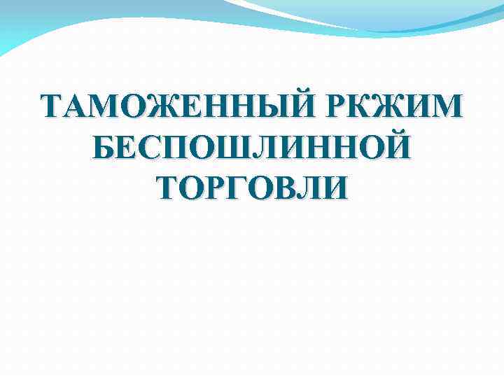 ТАМОЖЕННЫЙ РКЖИМ БЕСПОШЛИННОЙ ТОРГОВЛИ 