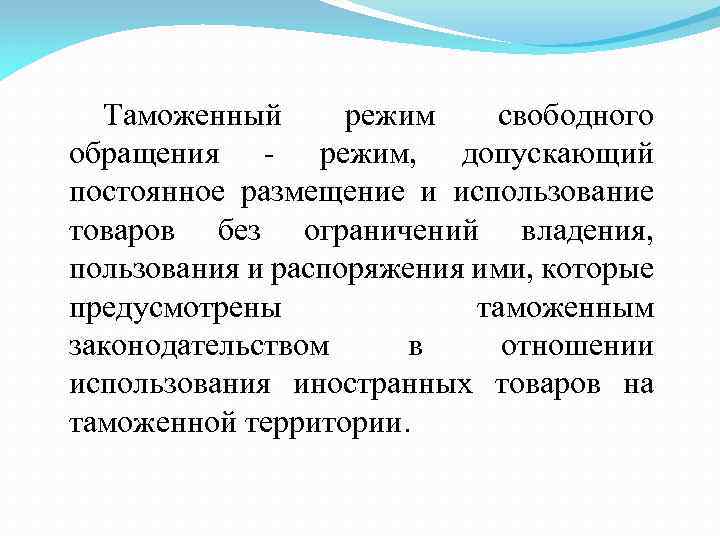 Таможенный режим свободного обращения - режим, допускающий постоянное размещение и использование товаров без ограничений