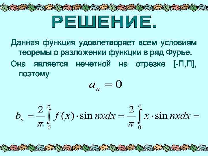 Данная функция удовлетворяет всем условиям теоремы о разложении функции в ряд Фурье. Она является