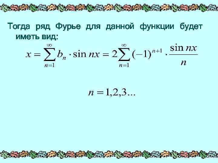 Тогда ряд Фурье для данной функции будет иметь вид: 