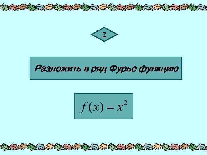2 Разложить в ряд Фурье функцию 
