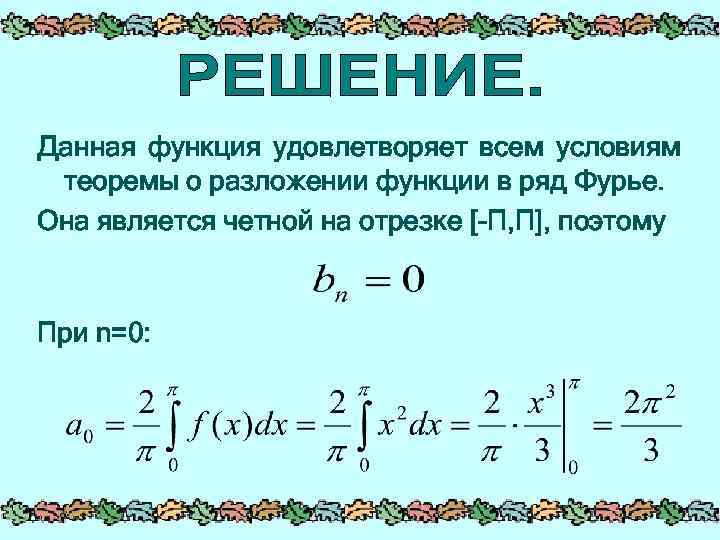 Данная функция удовлетворяет всем условиям теоремы о разложении функции в ряд Фурье. Она является