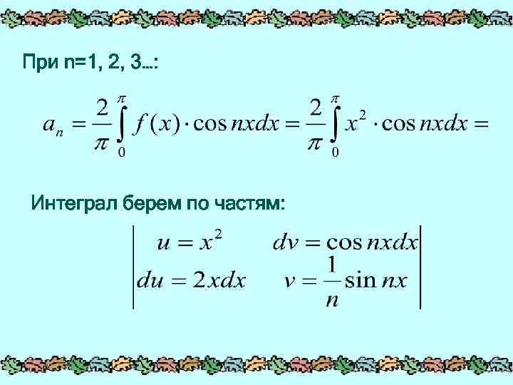 При n=1, 2, 3…: Интеграл берем по частям: 