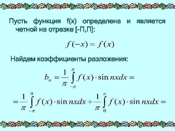 Пусть функция f(x) определена и является четной на отрезке [-П, П]: Найдем коэффициенты разложения: