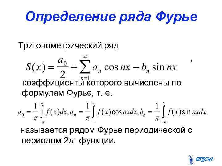 Определение ряда Фурье Тригонометрический ряд , коэффициенты которого вычислены по формулам Фурье, т. е.