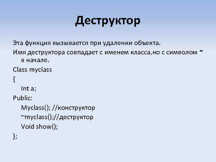 Деструктор Эта функция вызывается при удалении объекта. Имя деструктора совпадает с именем класса, но