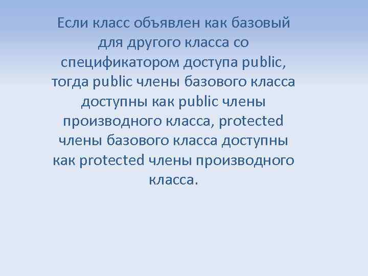Если класс объявлен как базовый для другого класса со спецификатором доступа public, тогда public